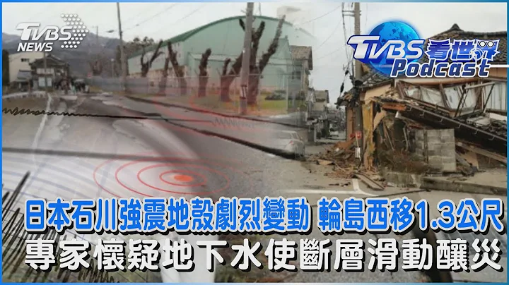 日本石川强震地壳剧烈变动 轮岛西移1.3公尺 专家怀疑地下水使断层滑动酿灾｜TVBS看世界PODCAST@TVBSNEWS01 - 天天要闻