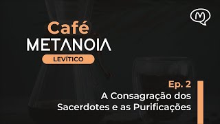 LEVÍTICO A CONSAGRAÇÃO dos SACERDOTES e as PURIFICAÇÕES  | Café Metanoia [Ep.2]