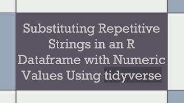 Substituting Repetitive Strings in an R Dataframe with Numeric Values Using tidyverse