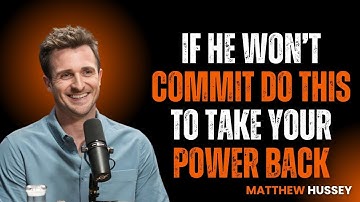 If He WON’T COMMIT, Do This To Take Your POWER BACK {MatthewHussey
