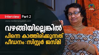 വഴങ്ങിയില്ലെങ്കില്‍ പിന്നെ കാത്തിരിക്കുന്നത് പീഡനം: സിസ്റ്റര്‍ ജസ്മി |  Sister Jesme | Part 2