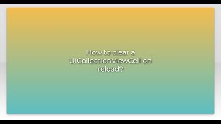 How to clear a UICollectionViewCell on reload