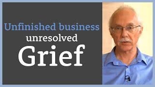 Unfinished business  unresolved grief