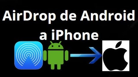 Cómo usar AirDrop de Android a iPhone: guía completa