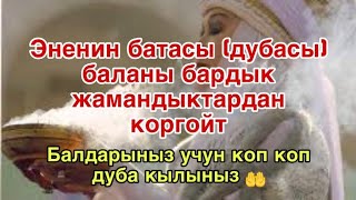 ЭНЕНИН ДУБАСЫ(БАТАСЫ) БАЛАНЫ БАРДЫК ЖАМАНЛЫКТАРДАН КОРГОЙТ