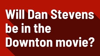 Celebrity Will Dan Stevens be in the Downton movie? Net Worth