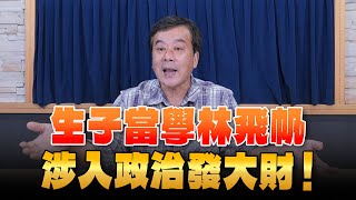 '24.05.14【小董真心話】生子當學林飛帆，涉入政治發大財！