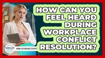 How Can You Feel Heard During Workplace Conflict Resolution? - Work Life Balance Experts