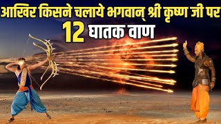 आखिर किसने चलाये भगवान् श्री कृष्ण जी पर १२ घातक वाण ?