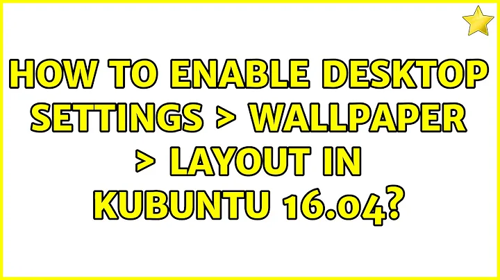 Ubuntu: How to enable Desktop Settings ＞ Wallpaper ＞ Layout in Kubuntu 16.04?