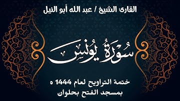 سورة يونس | ختمة تراويح 1444 ه | الشيخ عبد الله أبو النيل
