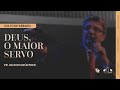 DEUS, O MAIOR SERVO | Pr. Gilson Grüdtner | Igreja Unasp SP