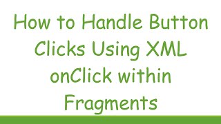 How to Handle Button Clicks Using XML onClick within Fragments