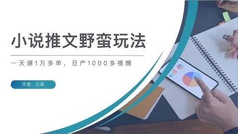 小说推文野蛮玩法，一天爆1万多单，日产1000多视频~