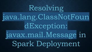 Resolving java.lang.ClassNotFoundException: javax.mail.Message in Spark Deployment