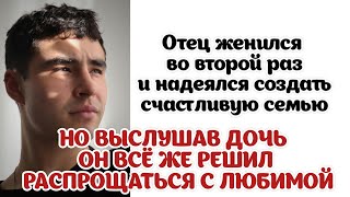 Отец женился во второй раз и надеялся создать счастливую семью. НО ВЫСЛУШАВ ДОЧЬ...