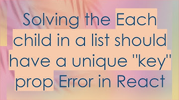 Solving the Each child in a list should have a unique "key" prop Error in React
