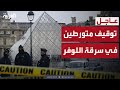 القبض على متورطين في سرقة متحف اللوفر قبل سفرهما إلى الجزائر