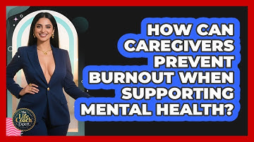 How Can Caregivers Prevent Burnout When Supporting Mental Health? - The Life Coach Expert