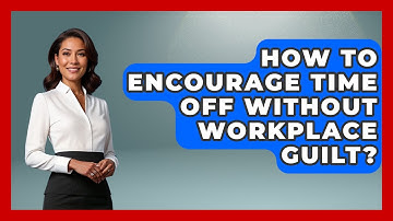 How To Encourage Time Off Without Workplace Guilt? - Office Wellness Insights