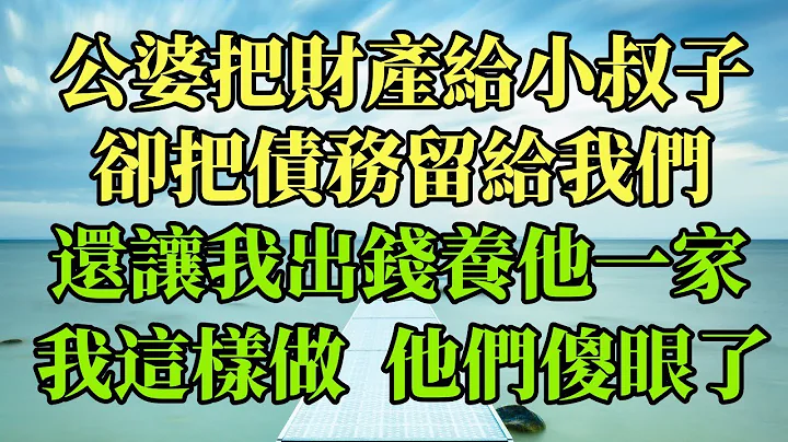 公婆把財產給小叔子，卻把債務留給我們，還讓我出錢養他一家，我這樣做，他們傻眼了#幸福港灣 #情感故事 #為人處世 #婚姻 #人生 #家庭 #分享 #生活經驗#養老 - 天天要聞