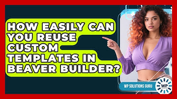 How Easily Can You Reuse Custom Templates In Beaver Builder? - WP Solutions Guru
