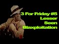 3 for friday 5  lesser seen blaxploitation