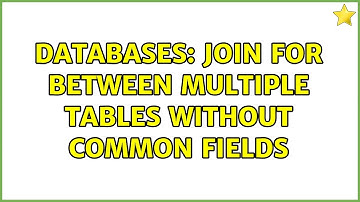 Databases: join for between multiple tables without common fields (2 Solutions!!)