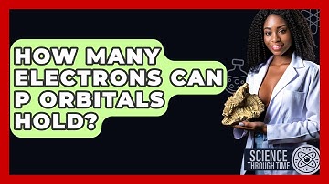 How Many Electrons Can P Orbitals Hold? - Science Through Time