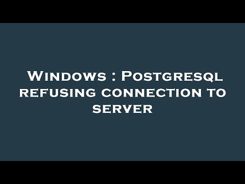 Windows : Postgresql refusing connection to server