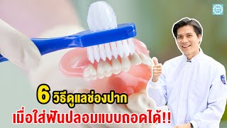 6 วิธีดูแลช่องปาก เมื่อใส่ฟันปลอมแบบถอดได้!!