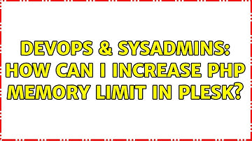 DevOps & SysAdmins: How can I increase PHP memory limit in Plesk? (4 Solutions!!)