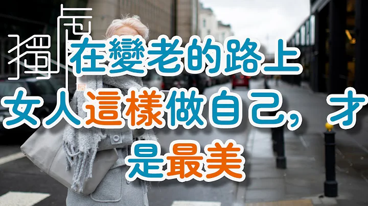 在變老的路上，女人這樣做自己，才是最美On the way of getting old, it is the most beautiful for a woman !      獨處Alone - 天天要聞