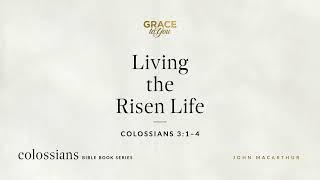Living the Risen Life (Colossians 3:1–4) John MacArthur