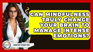 Can Mindfulness Truly Change Your Brain To Manage Intense Emotions? - Cognitive Therapy Hub