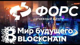 Мир будущего - Blockchain - The world of the Future (Обучение Блокчейн) ФОРС Мир будущего - Blockchain - The world of the Future (Обучение Блокчейн) ФОРС
