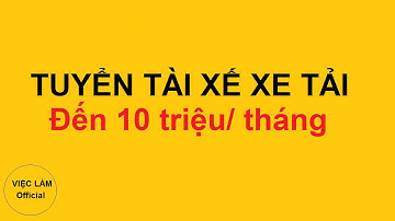 Tuyển tài xế xe tải, thu nhập đến 10 triệu | Việc Làm Official