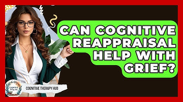 Can Cognitive Reappraisal Help With Grief? - Cognitive Therapy Hub