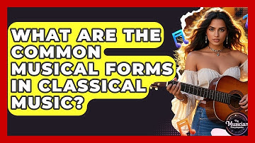 What Are The Common Musical Forms In Classical Music? - The Musician Encyclopedia