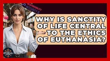 Why Is Sanctity Of Life Central To The Ethics Of Euthanasia? - The Ethical Compass