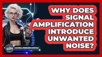 Why Does Signal Amplification Introduce Unwanted Noise? - Electrical Engineering Essentials