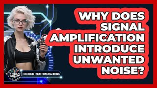 Why Does Signal Amplification Introduce Unwanted Noise - Electrical Engineering Essentials