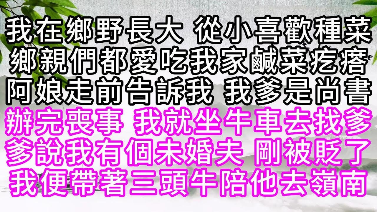 我在鄉野長大，從小喜歡種菜，鄉親們都愛吃我家鹹菜疙瘩，阿娘走前，告訴我，我爹是尚書，辦完喪事，我就坐牛車去找爹，爹說我有個未婚夫，剛被貶了，我便帶著三頭牛，陪他去嶺南【幸福人生】#為人處世#生活經驗