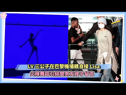 LV三公子在巴黎機場親自接Lisa 火辣舞蹈引緋聞男友嫂子留言