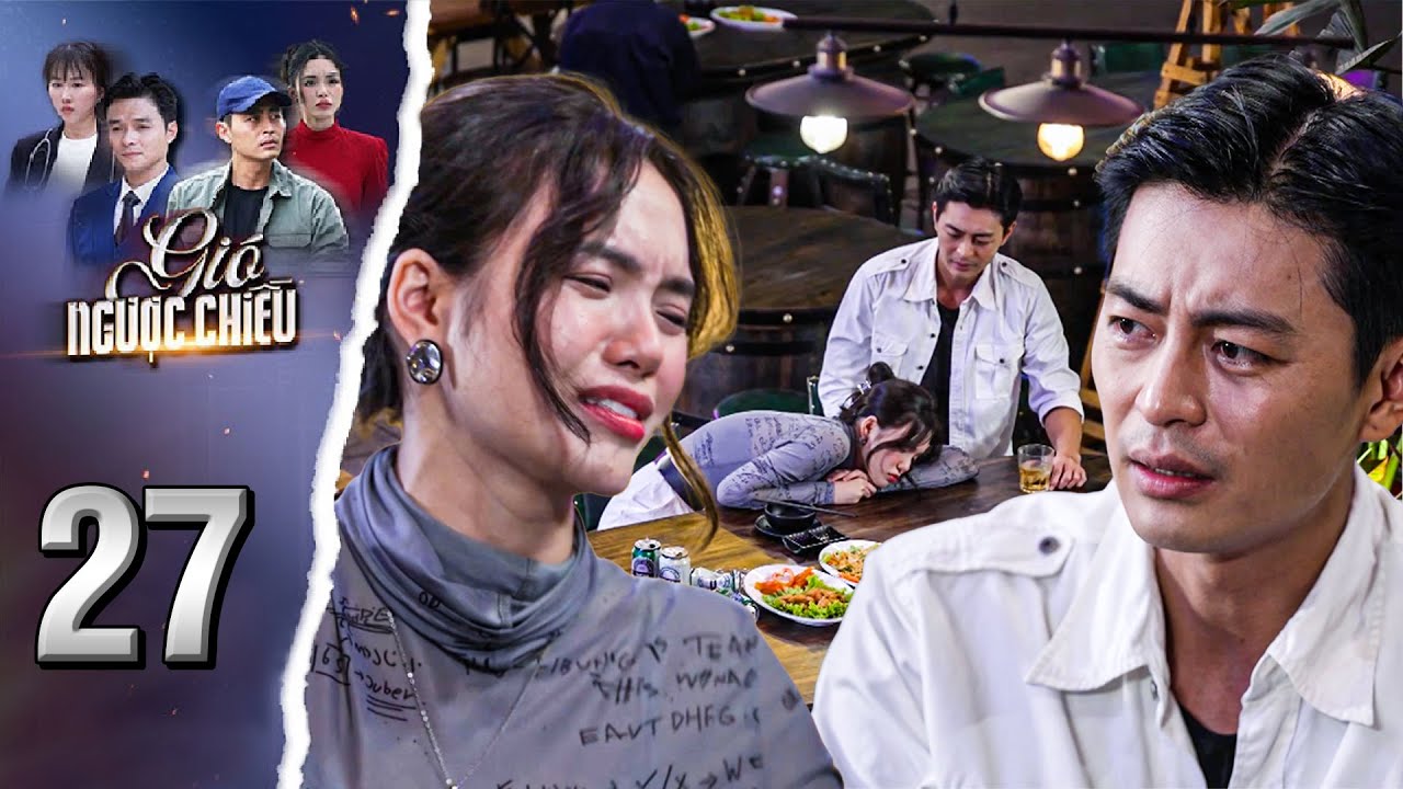 GIÓ NGƯỢC CHIỀU Tập 27 - Mỗi khi say Lisa lại tìm đến Thiện để xả hết nỗi buồn