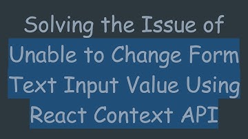 Solving the Issue of Unable to Change Form Text Input Value Using React Context API