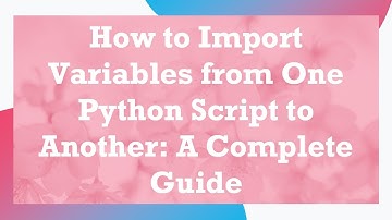 How to Import Variables from One Python Script to Another: A Complete Guide
