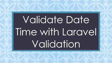 Validate Date Time with Laravel Validation