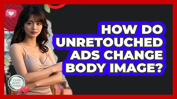 How Do Unretouched Ads Change Body Image? - Inside Body Image