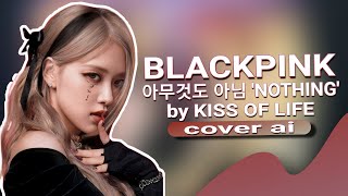 BLACKPINK - 아무것도 아님 'Nothing' (cover ai hq) by Kiss of Life